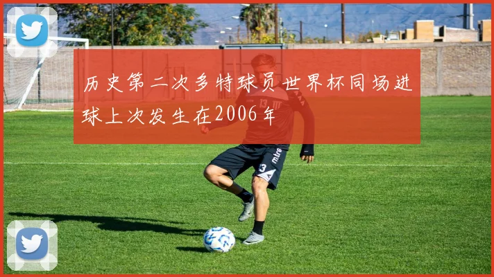历史第二次多特球员世界杯同场进球上次发生在2006年