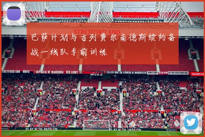 巴萨计划与吉列费尔南德斯续约备战一线队季前训练